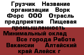 Грузчик › Название организации ­ Ворк Форс, ООО › Отрасль предприятия ­ Пищевая промышленность › Минимальный оклад ­ 25 000 - Все города Работа » Вакансии   . Алтайский край,Алейск г.